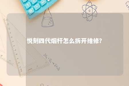 悦刻四代烟杆怎么拆开维修	？ 